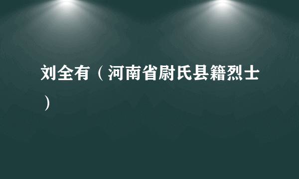 刘全有（河南省尉氏县籍烈士）