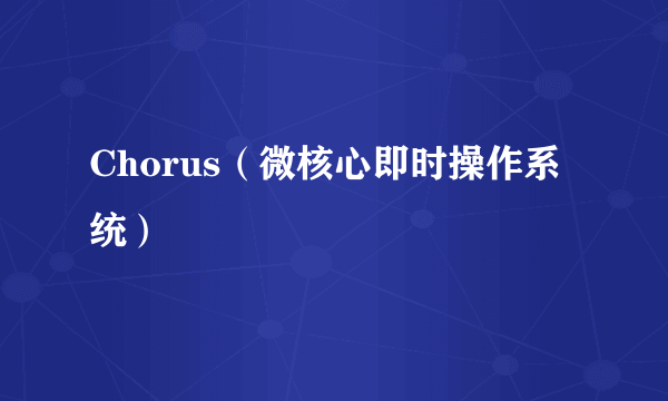 Chorus（微核心即时操作系统）