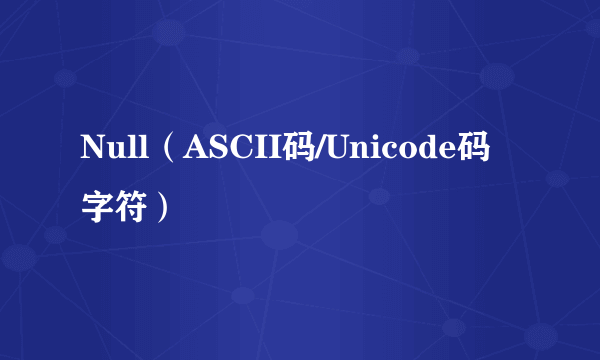 Null（ASCII码/Unicode码字符）