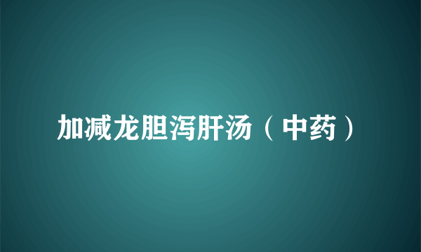 加减龙胆泻肝汤（中药）