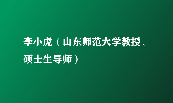 李小虎（山东师范大学教授、硕士生导师）