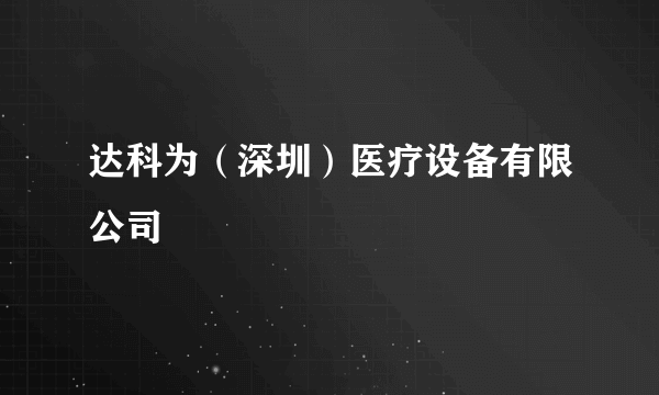 达科为（深圳）医疗设备有限公司