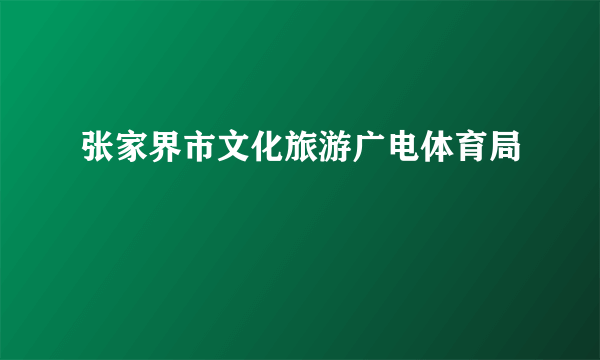 张家界市文化旅游广电体育局