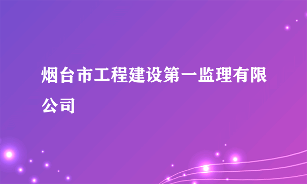 烟台市工程建设第一监理有限公司