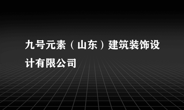 九号元素（山东）建筑装饰设计有限公司
