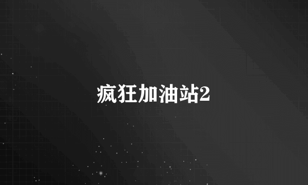 疯狂加油站2