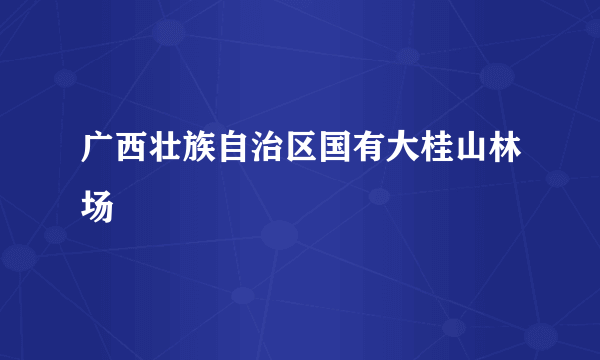 广西壮族自治区国有大桂山林场