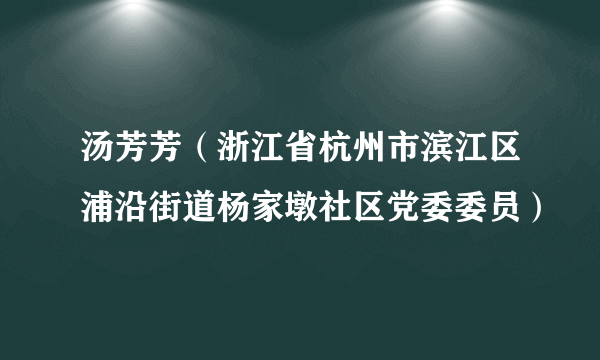 汤芳芳（浙江省杭州市滨江区浦沿街道杨家墩社区党委委员）