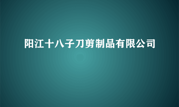 阳江十八子刀剪制品有限公司