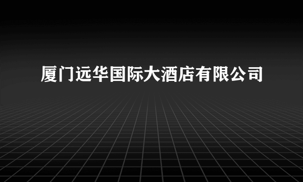 厦门远华国际大酒店有限公司