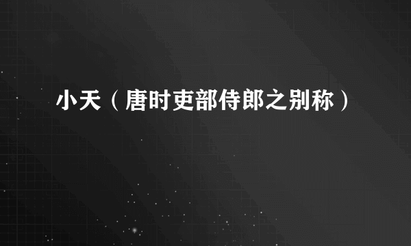 小天（唐时吏部侍郎之别称）
