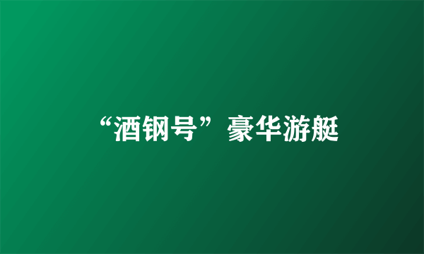 “酒钢号”豪华游艇