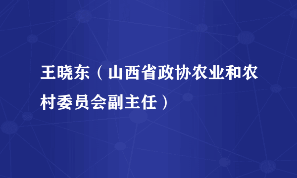 王晓东（山西省政协农业和农村委员会副主任）