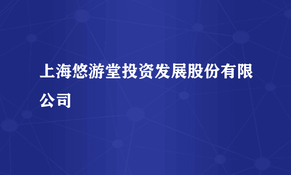 上海悠游堂投资发展股份有限公司