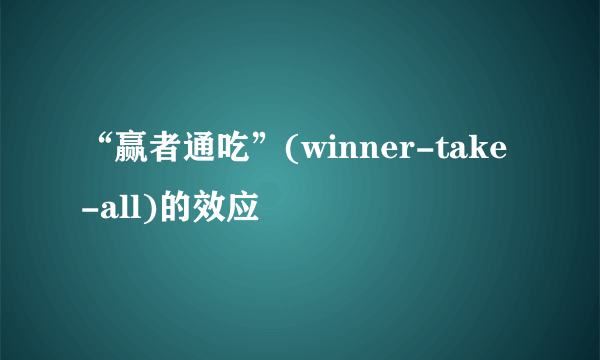 “赢者通吃”(winner-take-all)的效应