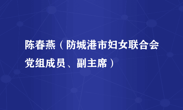陈春燕（防城港市妇女联合会党组成员、副主席）
