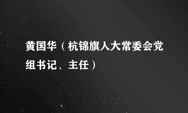 黄国华（杭锦旗人大常委会党组书记、主任）