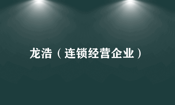 龙浩（连锁经营企业）