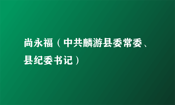 尚永福（中共麟游县委常委、县纪委书记）