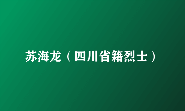 苏海龙（四川省籍烈士）