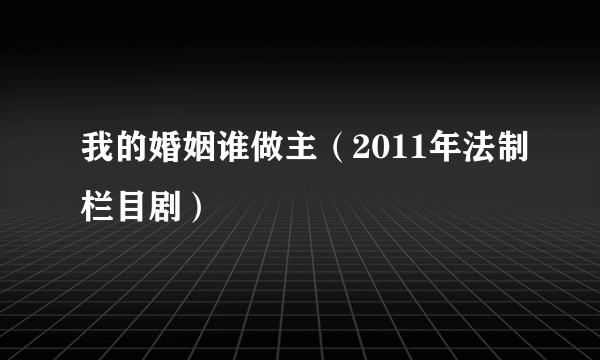 我的婚姻谁做主（2011年法制栏目剧）