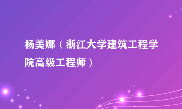 杨美娜（浙江大学建筑工程学院高级工程师）