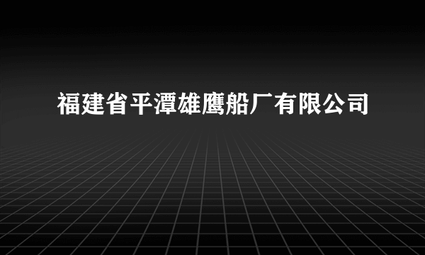 福建省平潭雄鹰船厂有限公司
