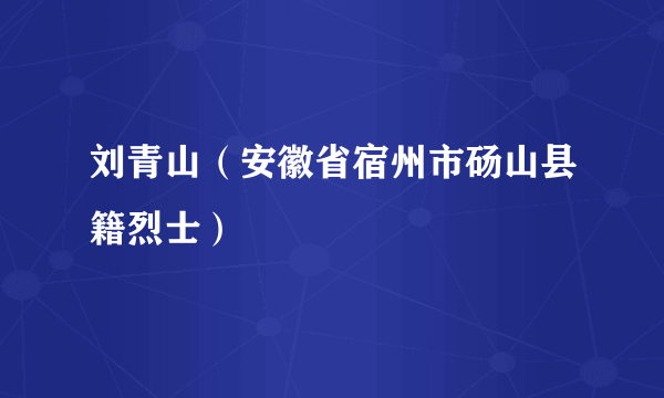 刘青山（安徽省宿州市砀山县籍烈士）