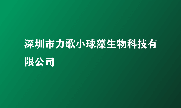深圳市力歌小球藻生物科技有限公司
