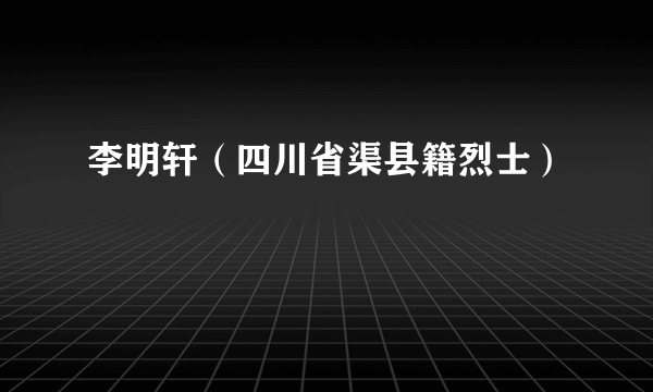 李明轩（四川省渠县籍烈士）