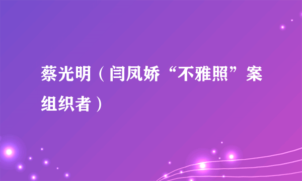 蔡光明（闫凤娇“不雅照”案组织者）
