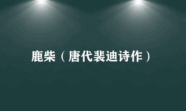 鹿柴（唐代裴迪诗作）