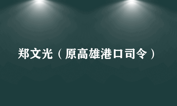 郑文光（原高雄港口司令）