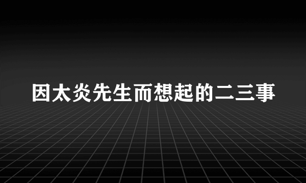 因太炎先生而想起的二三事