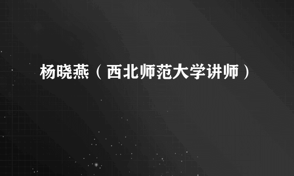 杨晓燕（西北师范大学讲师）