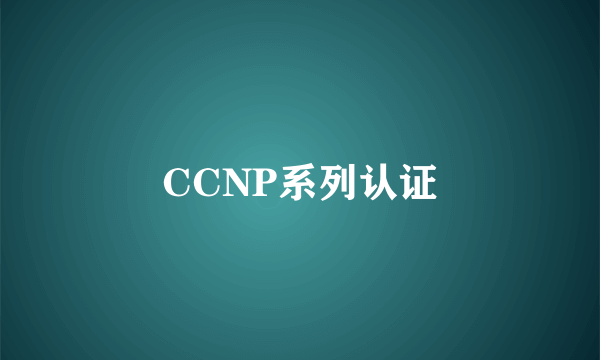 CCNP系列认证