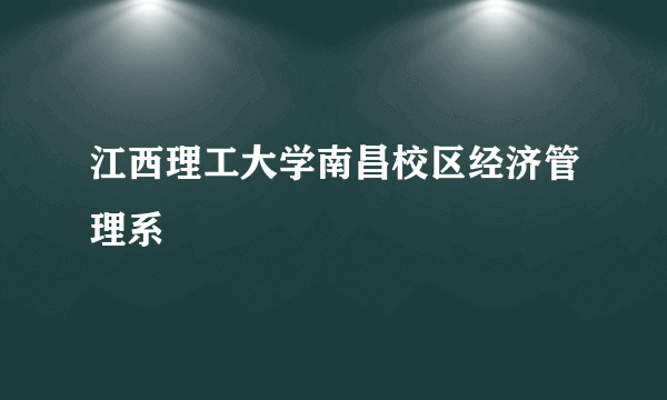 江西理工大学南昌校区经济管理系