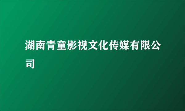 湖南青童影视文化传媒有限公司