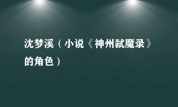 沈梦溪（小说《神州弑魔录》的角色）