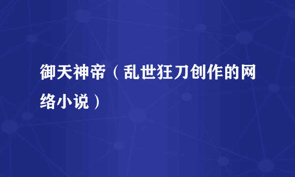 御天神帝（乱世狂刀创作的网络小说）
