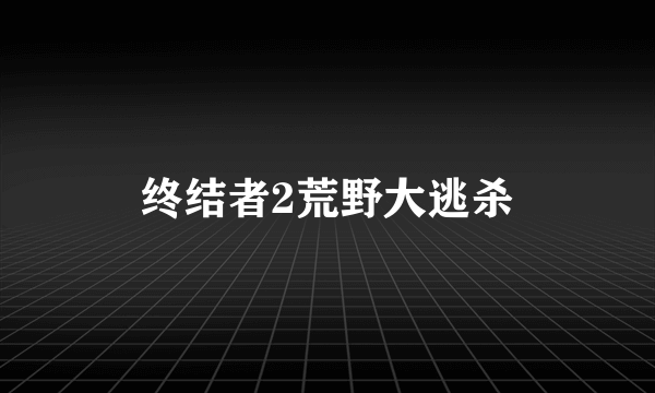 终结者2荒野大逃杀