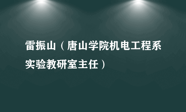 雷振山（唐山学院机电工程系实验教研室主任）