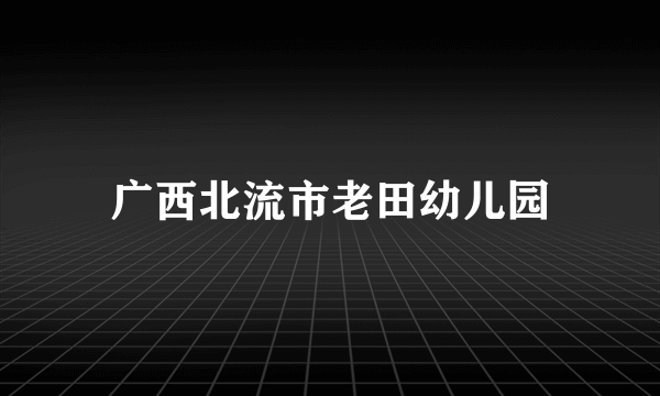 广西北流市老田幼儿园