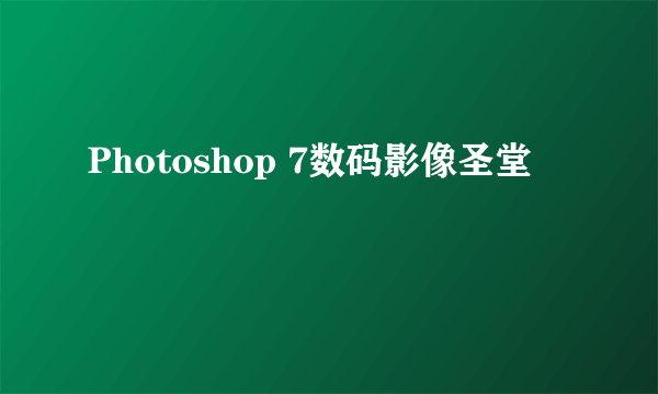 Photoshop 7数码影像圣堂