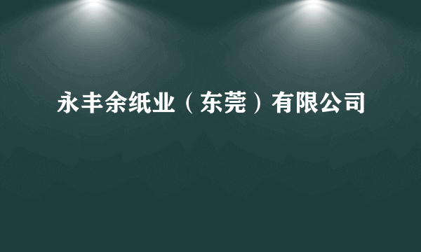 永丰余纸业（东莞）有限公司