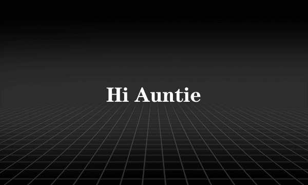 Hi Auntie