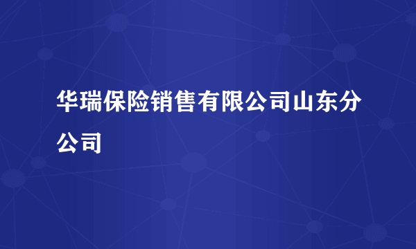 华瑞保险销售有限公司山东分公司