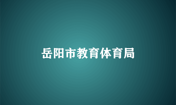 岳阳市教育体育局