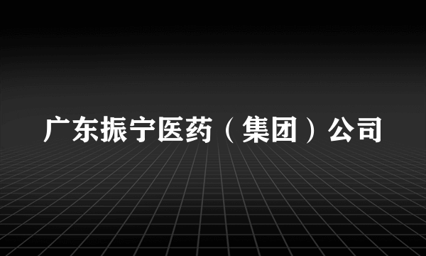 广东振宁医药（集团）公司