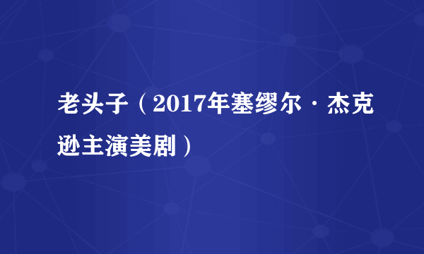 老头子（2017年塞缪尔·杰克逊主演美剧）